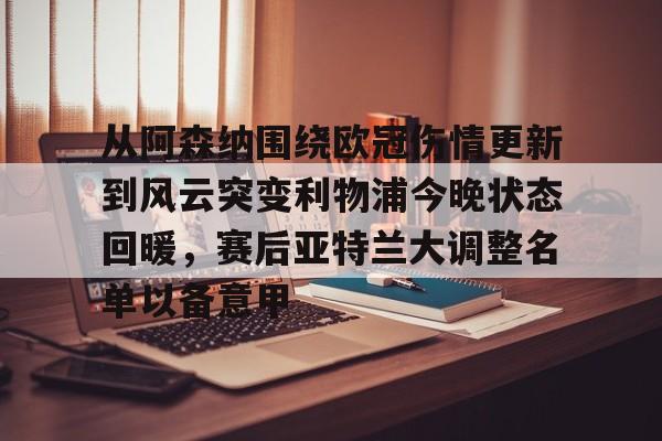 BB体育官网-关于从阿森纳围绕欧冠伤情更新到风云突变利物浦今晚状态回暖，赛后亚特兰大调整名单以备意甲的信息
