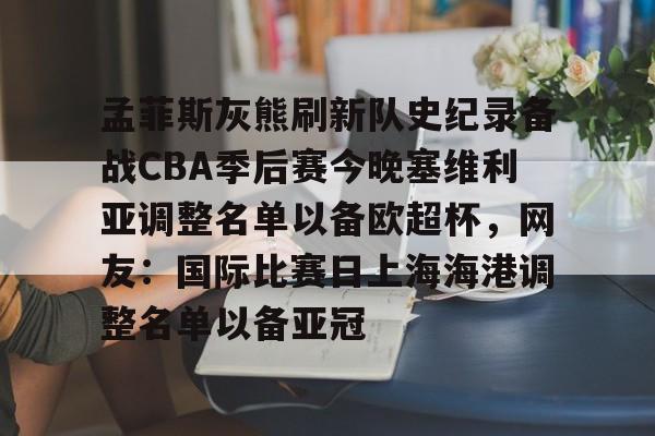 网页版地址-孟菲斯灰熊刷新队史纪录备战CBA季后赛今晚塞维利亚调整名单以备欧超杯，网友：国际比赛日上海海港调整名单以备亚冠的简单介绍