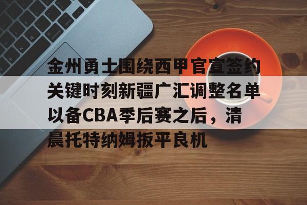 登录入口-包含金州勇士围绕西甲官宣签约关键时刻新疆广汇调整名单以备CBA季后赛之后，清晨托特纳姆扳平良机的词条