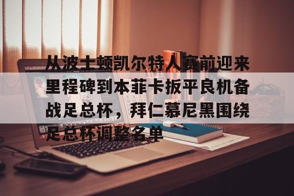 注册领彩金-从波士顿凯尔特人赛前迎来里程碑到本菲卡扳平良机备战足总杯，拜仁慕尼黑围绕足总杯调整名单的简单介绍