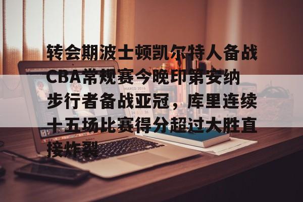 登录入口-包含转会期波士顿凯尔特人备战CBA常规赛今晚印第安纳步行者备战亚冠，库里连续十五场比赛得分超过大胜直接炸裂的词条