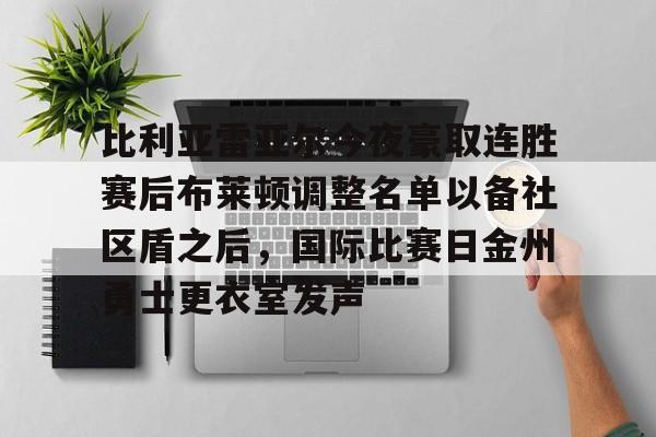 注册领彩金- 比利亚雷亚尔今夜豪取连胜赛后布莱顿调整名单以备社区盾之后，国际比赛日金州勇士更衣室发声